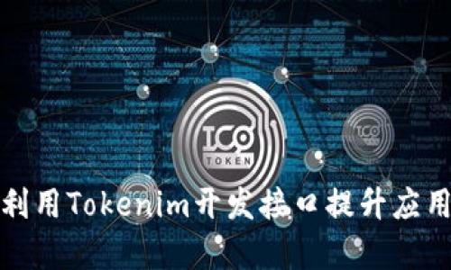 如何有效利用Tokenim开发接口提升应用开发效率