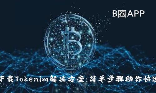 无法下载Tokenim解决方案：简单步骤助你快速搞定