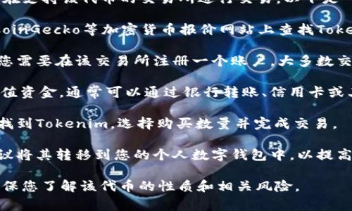 要购买Tokenim（通常是一个代币或加密货币），您需要在支持该代币的交易所进行交易。以下是一些通用的步骤和信息，可以帮助您找到合适的交易所：

1. **交易所查询**：首先，您可以在CoinMarketCap、CoinGecko等加密货币报价网站上查找Tokenim，查看其支持的交易所。

2. **注册账户**：如果找到了支持Tokenim的交易所，您需要在该交易所注册一个账户。大多数交易所会要求您进行身份验证。

3. **充值资金**：注册完成后，您需要往您的账户中充值资金，通常可以通过银行转账、信用卡或其他加密货币进行充值。

4. **购买Tokenim**：充值完成后，您可以在交易所中找到Tokenim，选择购买数量并完成交易。

5. **转移至钱包**：如果您计划长期持有Tokenim，建议将其转移到您的个人数字钱包中，以提高安全性。

请注意，在进行任何交易前，请务必做好充分的研究，确保您了解该代币的性质和相关风险。