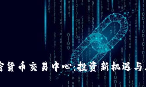 燕郊加密货币交易中心：投资新机遇与风险分析