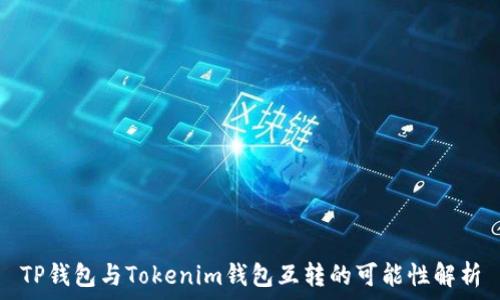   
TP钱包与Tokenim钱包互转的可能性解析