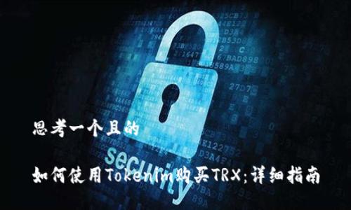 思考一个且的

如何使用Tokenim购买TRX：详细指南