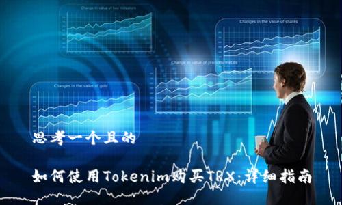 思考一个且的

如何使用Tokenim购买TRX：详细指南