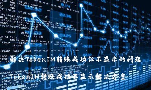 解决TokenIM转账成功但不显示的问题

TokenIM转账成功不显示解决方案
