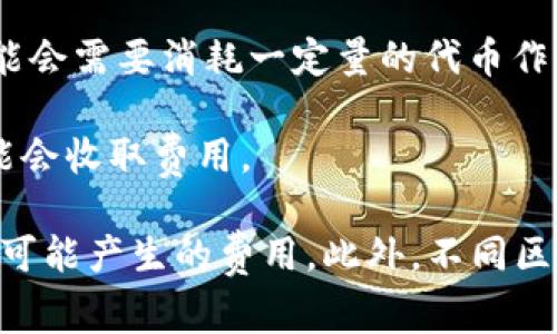 在使用Tokenim进行转账时，您通常需要消耗一定的费用，这些费用可以涵盖以下几个方面：

1. **网络费用**：每笔转账在区块链网络中执行时，都会产生矿工费用（Gas Fee）。这个费用取决于网络的拥堵程度和转账的复杂性。当网络拥堵时，费用可能会增加。

2. **交易手续费**：某些平台可能会对转账交易收取额外的手续费。在Tokenim平台，如果您使用其服务转账，可能会有平台设定的固定费用或基于转账金额的比例费用。

3. **代币消耗**：在某些情况下，如果您使用Tokenim进行特定的智能合约操作，可能会需要消耗一定量的代币作为执行合约所需的费用。

4. **钱包费用**：如果您将代币从一个钱包转移到另一个钱包，某些钱包服务商可能会收取费用。

在使用Tokenim进行转账前，建议您查阅平台或钱包提供的费用说明，以便了解所有可能产生的费用。此外，不同区块链平台和服务的费用结构可能会有所不同，您需要根据具体情况做出相应的选择。