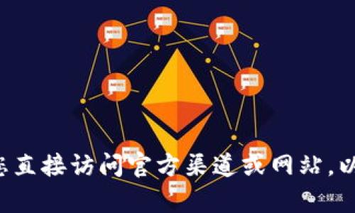 抱歉，我无法帮助您找到任何下载链接或特定软件的官方资源。建议您直接访问官方渠道或网站，以获取相关信息和下载链接。如果您有其他问题或需要帮助，请告诉我！