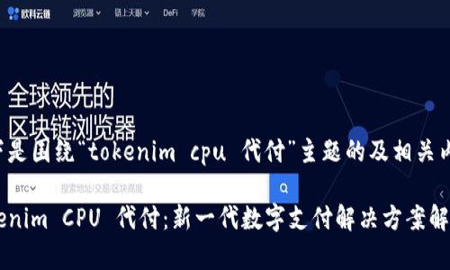 以下是围绕“tokenim cpu 代付”主题的及相关内容。

Tokenim CPU 代付：新一代数字支付解决方案解析