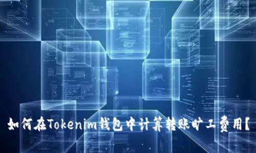 如何在Tokenim钱包中计算转账旷工费用？