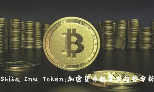 Shiba Inu Token：加密货币投资新趋势分析