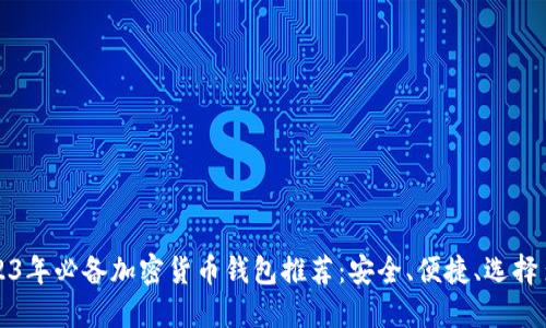 2023年必备加密货币钱包推荐：安全、便捷、选择多样