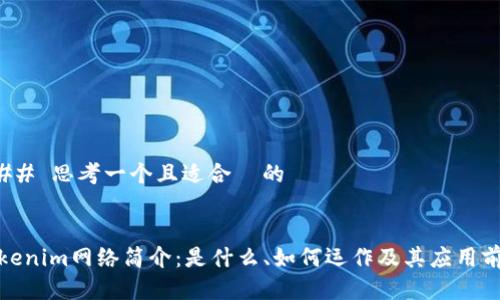 ### 思考一个且适合  的


Tokenim网络简介：是什么、如何运作及其应用前景