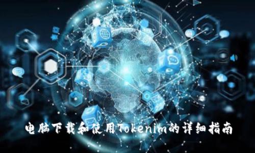 电脑下载和使用Tokenim的详细指南