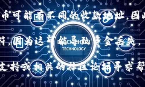 在区块链和加密货币的环境中，tokenim的收款地址通常是一个特定的钱包地址，用于接收各种加密货币的转账。为了确保您能够找到正确的收款地址，请按照以下步骤操作：

1. **访问官方网站或应用程序**：确保您正在使用tokenim的官方网站或官方应用，这样可以确保信息的准确性。

2. **查找“钱包”或“账户”页面**：通常收款地址会在您的个人账户的“钱包”或“账户”部分中找到。

3. **注意不同代币的地址**：Tokenim 可能支持多种加密货币，每种货币可能有不同的收款地址，因此请确保您选择了正确的代币类型。

4. **复制地址**：确保在转账时复制整个地址，注意不要遗漏或多余字符，因为这可能导致资金丢失。

如果您还有疑问或者需要更详细的指导，请直接访问 tokenim 的客服支持或相关的社区论坛寻求帮助。