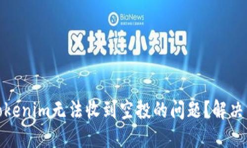 如何处理Tokenim无法收到空投的问题？解决方案与建议