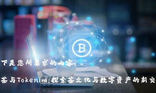以下是您所要求的内容：

抹茶与Tokenim：探索茶文化与数字资产的新交汇