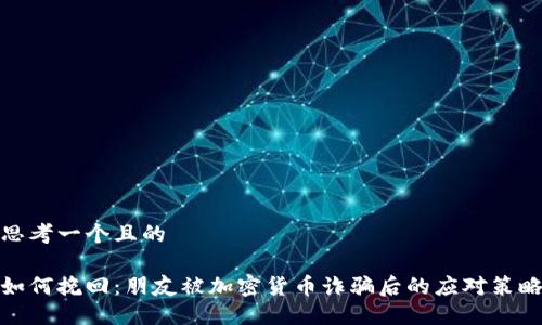 思考一个且的

如何挽回：朋友被加密货币诈骗后的应对策略