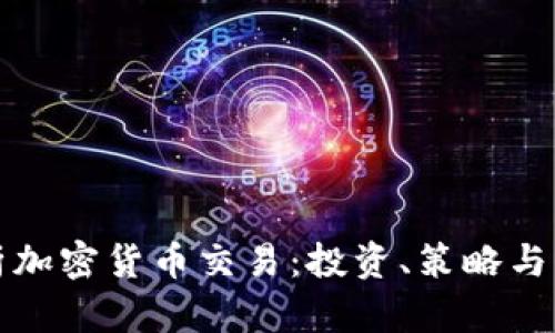 全面解析加密货币交易：投资、策略与市场动态