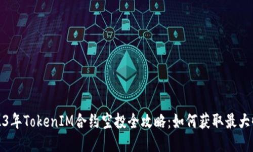 2023年TokenIM合约空投全攻略：如何获取最大收益