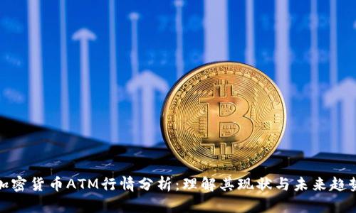 加密货币ATM行情分析：理解其现状与未来趋势