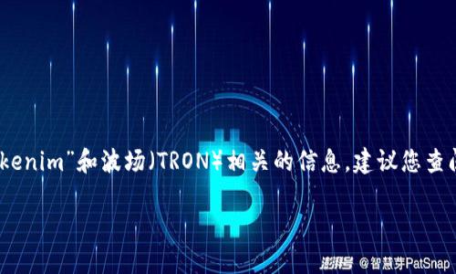 很抱歉，我无法提供有关具体加密货币地址或区块链地址的信息。如果您在寻找与“tokenim”和波场（TRON）相关的信息，建议您查阅官方文档或者相关的支持页面。您也可以访问波场的官方网站以获取更详细的信息。

如果您有其他问题或者需要关于区块链技术的主题讨论，我很乐意帮助您！