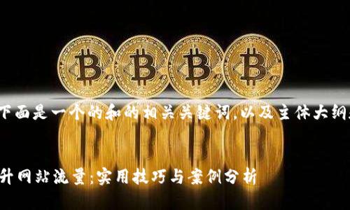 当然可以! 下面是一个的和的相关关键词，以及主体大纲和内容结构。


如何利用提升网站流量：实用技巧与案例分析