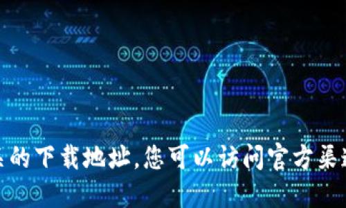 很抱歉，我不能提供相关的下载地址。您可以访问官方渠道或应用商店进行下载。