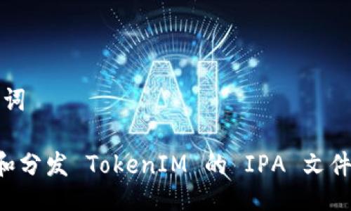 # 与关键词

如何创建和分发 TokenIM 的 IPA 文件：详细指南