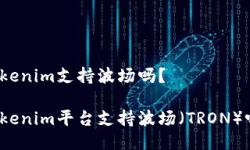 Tokenim支持波场吗？

Tokenim平台支持波场（TRON）吗？