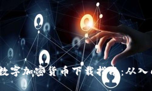 2023年数字加密货币下载指南：从入门到精通