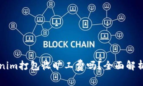 ### Tokenim打包收旷工费吗？全面解析与实用指南