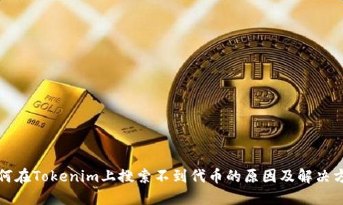 如何在Tokenim上搜索不到代币的原因及解决方案