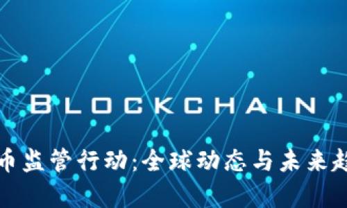 加密货币监管行动：全球动态与未来趋势分析