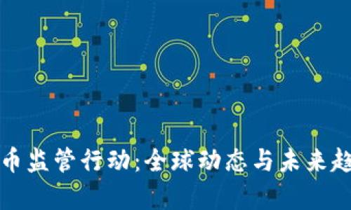 加密货币监管行动：全球动态与未来趋势分析