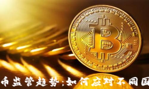 
全球加密货币监管趋势：如何应对不同国家政策变化