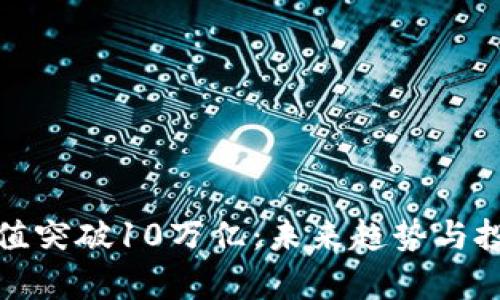 加密货币市值突破10万亿：未来趋势与投资机会分析