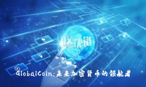 GlobalCoin：未来加密货币的领航者
