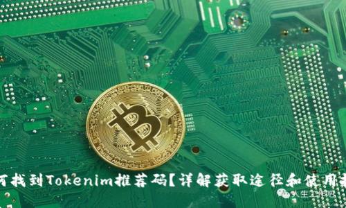 如何找到Tokenim推荐码？详解获取途径和使用技巧